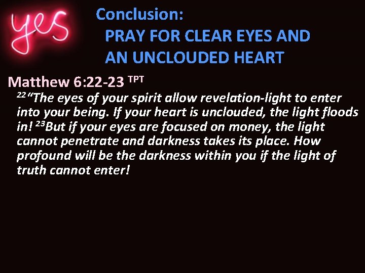 Conclusion: PRAY FOR CLEAR EYES AND AN UNCLOUDED HEART Matthew 6: 22 -23 TPT