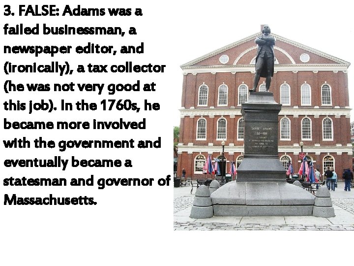 3. FALSE: Adams was a failed businessman, a newspaper editor, and (ironically), a tax