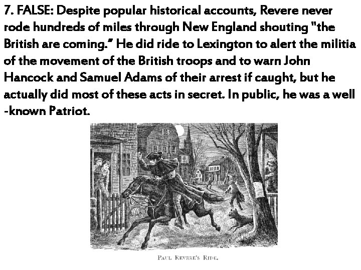 7. FALSE: Despite popular historical accounts, Revere never rode hundreds of miles through New