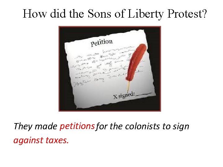 How did the Sons of Liberty Protest? They made petitions for the colonists to