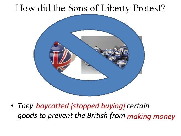 How did the Sons of Liberty Protest? • They boycotted [stopped buying] certain goods