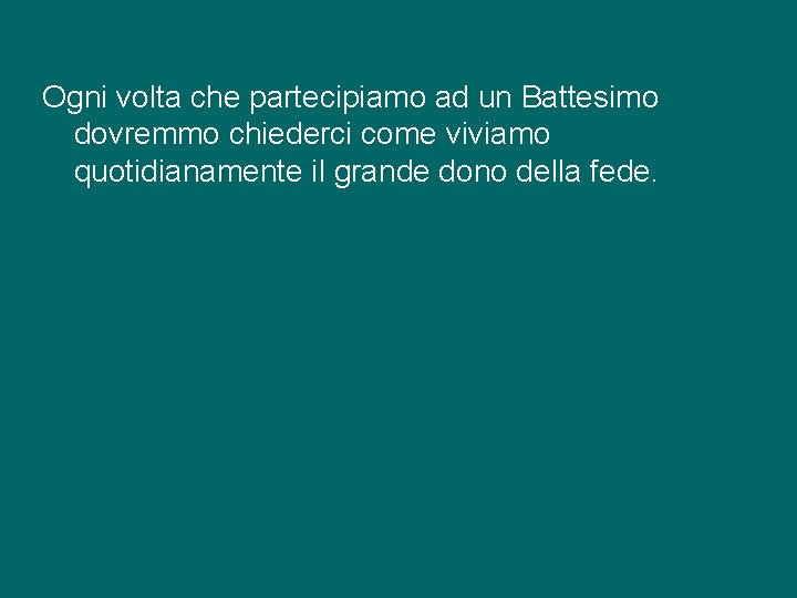 Ogni volta che partecipiamo ad un Battesimo dovremmo chiederci come viviamo quotidianamente il grande