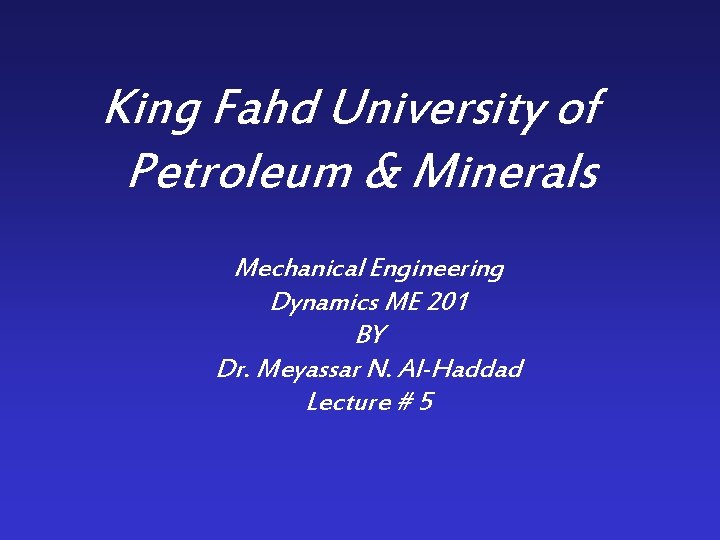 King Fahd University of Petroleum & Minerals Mechanical Engineering Dynamics ME 201 BY Dr.