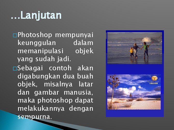 …Lanjutan � Photoshop mempunyai keunggulan dalam memanipulasi objek yang sudah jadi. � Sebagai contoh