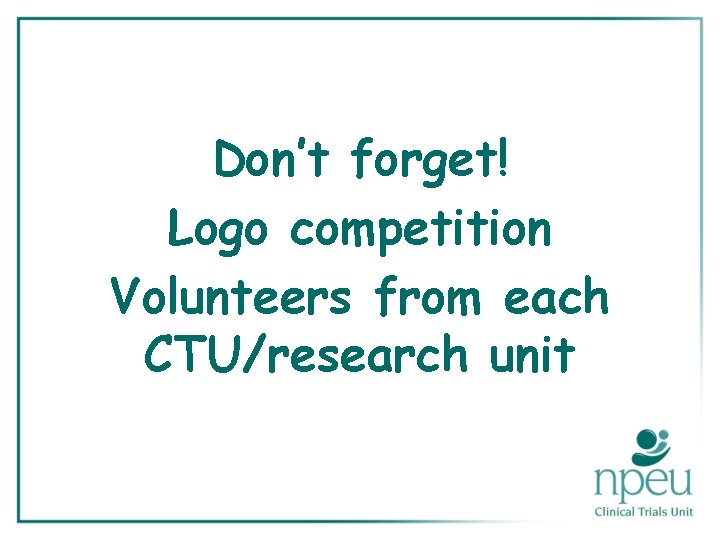 Don’t forget! Logo competition Volunteers from each CTU/research unit 