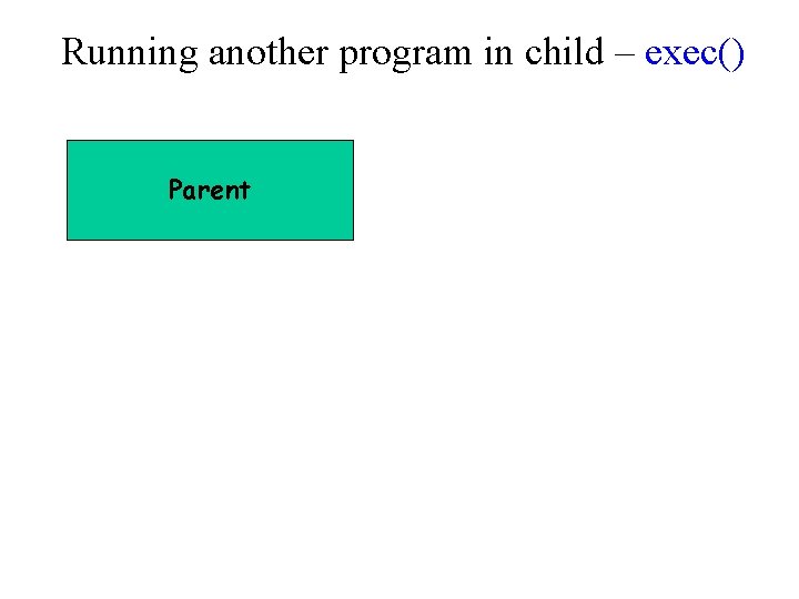Running another program in child – exec() Parent 
