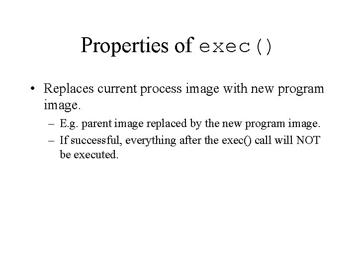 Properties of exec() • Replaces current process image with new program image. – E.