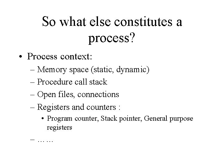 So what else constitutes a process? • Process context: – Memory space (static, dynamic)