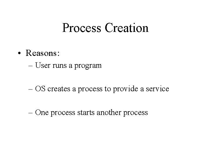 Process Creation • Reasons: – User runs a program – OS creates a process