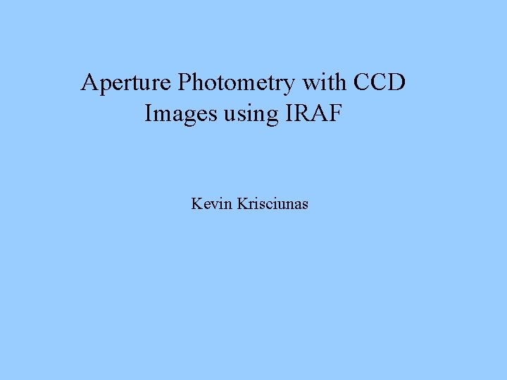 Aperture Photometry with CCD Images using IRAF Kevin Krisciunas 