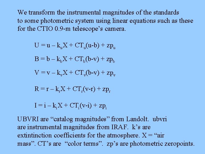 We transform the instrumental magnitudes of the standards to some photometric system using linear