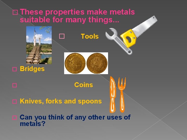� These properties make metals suitable for many things. . . � � �