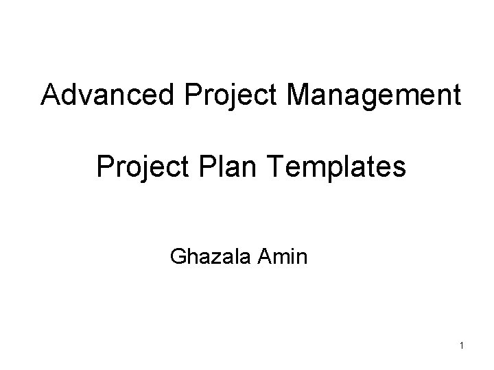 Advanced Project Management Project Plan Templates Ghazala Amin 1 