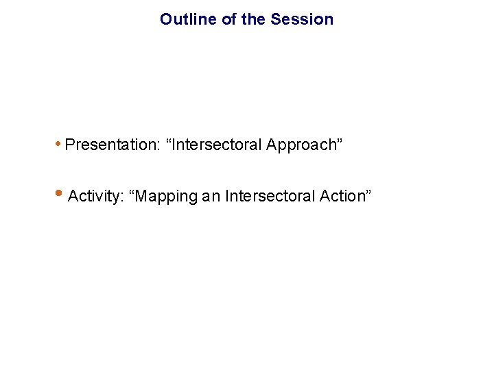 Outline of the Session • Presentation: “Intersectoral Approach” • Activity: “Mapping an Intersectoral Action”