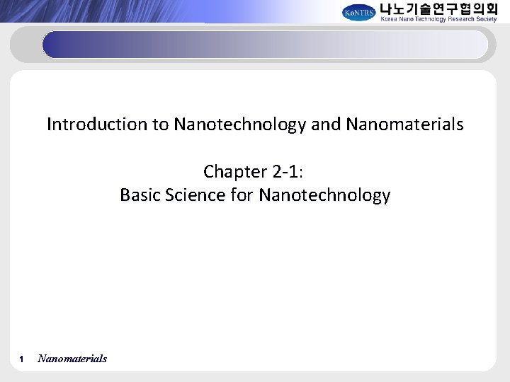 Introduction to Nanotechnology and Nanomaterials Chapter 2 -1: Basic Science for Nanotechnology 1 Nanomaterials