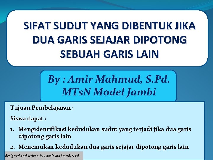 SIFAT SUDUT YANG DIBENTUK JIKA DUA GARIS SEJAJAR DIPOTONG SEBUAH GARIS LAIN By :