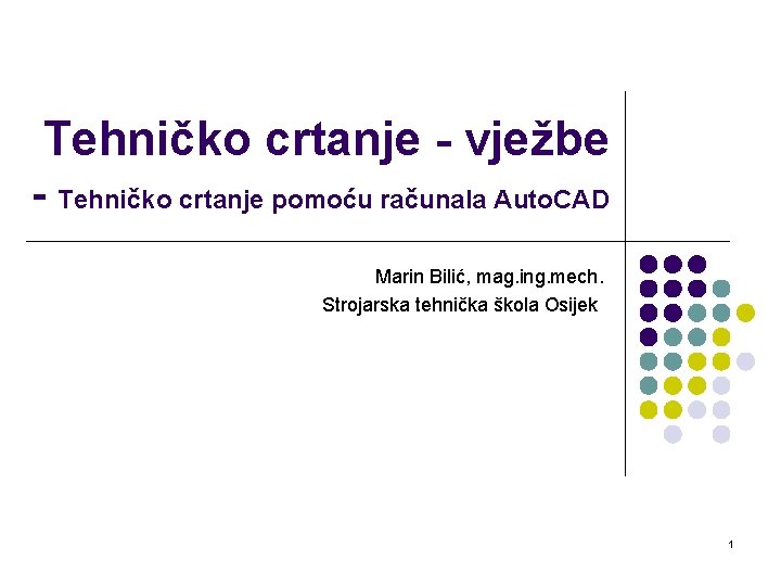 Tehničko crtanje - vježbe - Tehničko crtanje pomoću računala Auto. CAD Marin Bilić, mag.