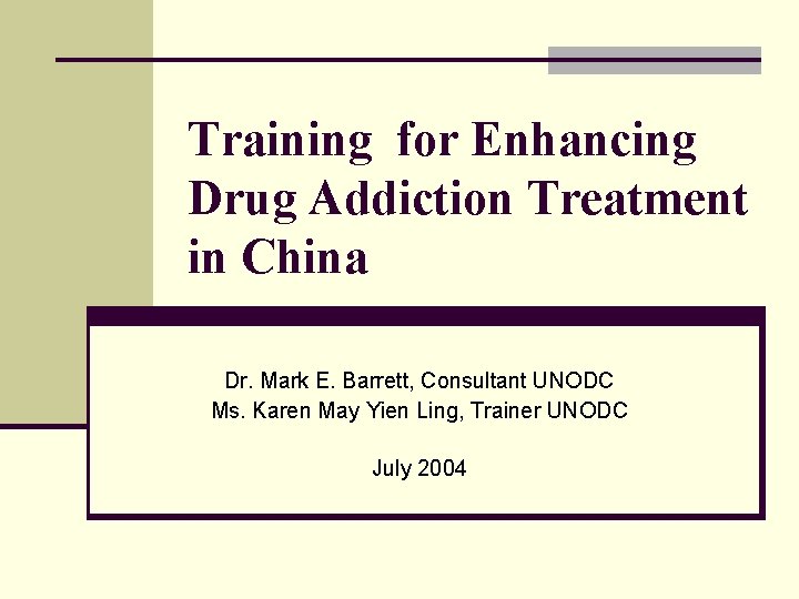 Training for Enhancing Drug Addiction Treatment in China Dr. Mark E. Barrett, Consultant UNODC