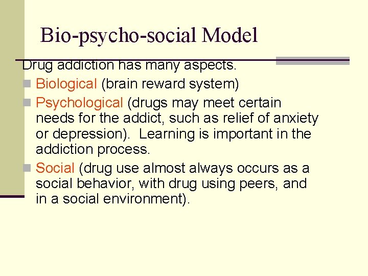 Bio-psycho-social Model Drug addiction has many aspects. n Biological (brain reward system) n Psychological