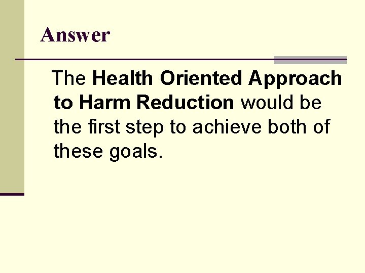 Answer The Health Oriented Approach to Harm Reduction would be the first step to