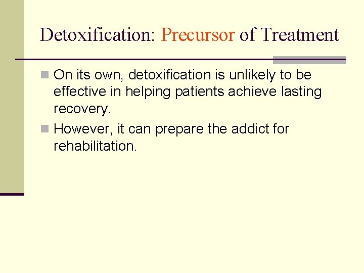 Detoxification: Precursor of Treatment n On its own, detoxification is unlikely to be effective