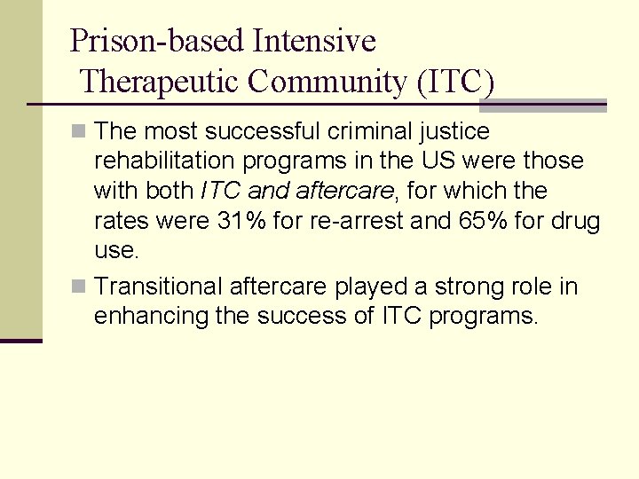 Prison-based Intensive Therapeutic Community (ITC) n The most successful criminal justice rehabilitation programs in