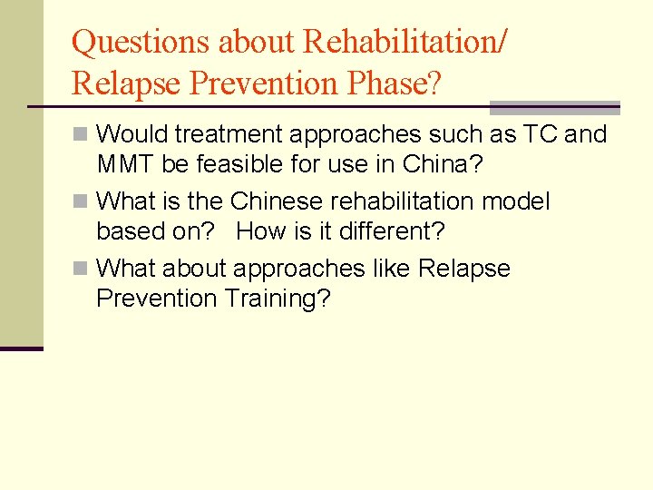 Questions about Rehabilitation/ Relapse Prevention Phase? n Would treatment approaches such as TC and