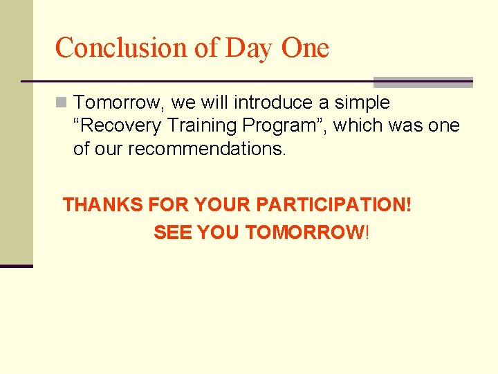 Conclusion of Day One n Tomorrow, we will introduce a simple “Recovery Training Program”,