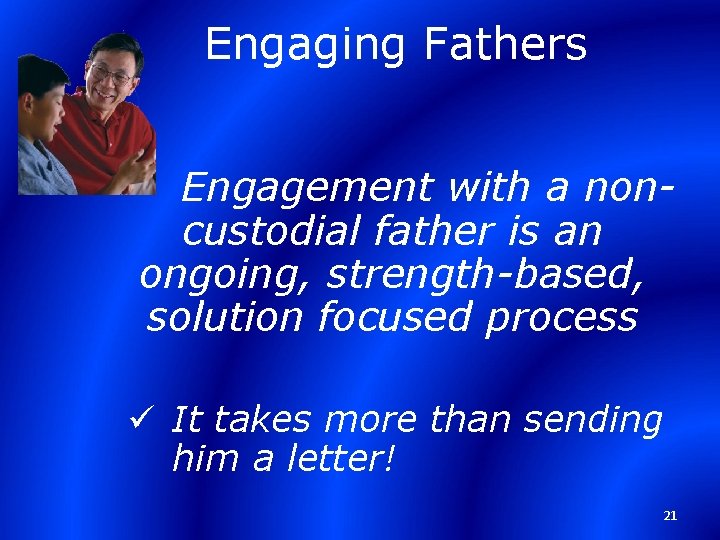 Engaging Fathers Engagement with a noncustodial father is an ongoing, strength-based, solution focused process