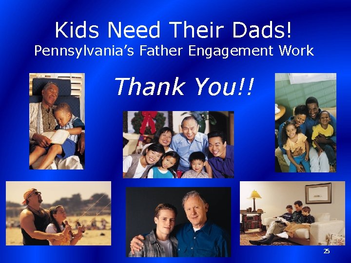 Kids Need Their Dads! Pennsylvania’s Father Engagement Work Thank You!! 25 