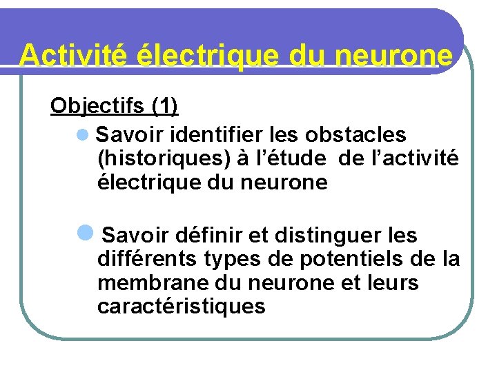 Activité électrique du neurone Objectifs (1) l Savoir identifier les obstacles (historiques) à l’étude