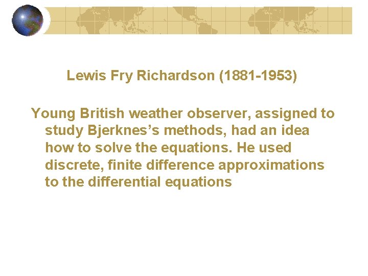 Lewis Fry Richardson (1881 -1953) Young British weather observer, assigned to study Bjerknes’s methods,