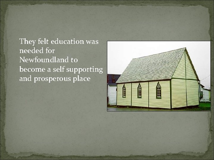 They felt education was needed for Newfoundland to become a self supporting and prosperous