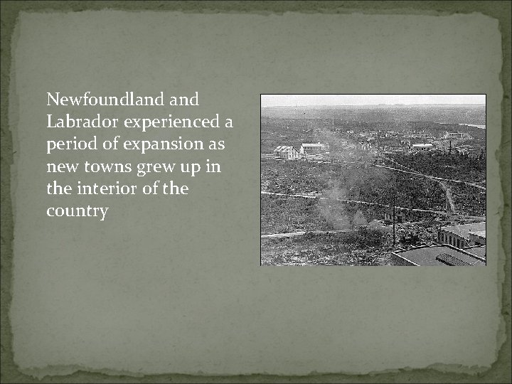 Newfoundland Labrador experienced a period of expansion as new towns grew up in the