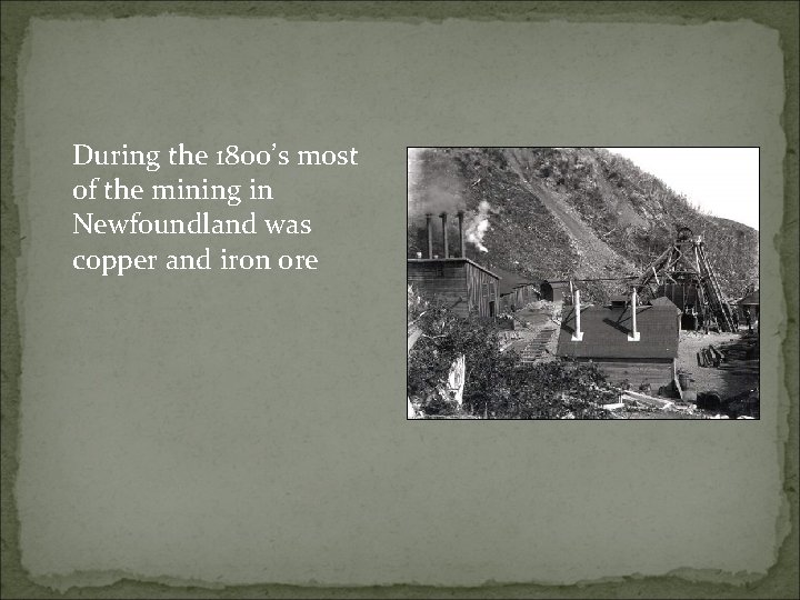 During the 1800’s most of the mining in Newfoundland was copper and iron ore