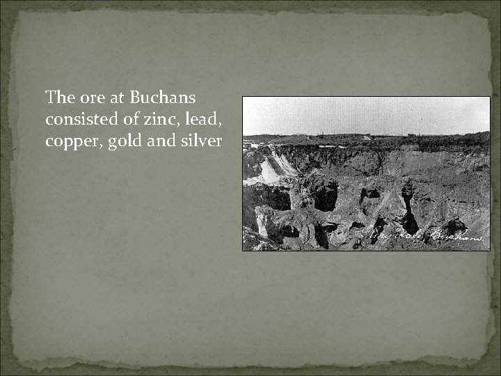 The ore at Buchans consisted of zinc, lead, copper, gold and silver 