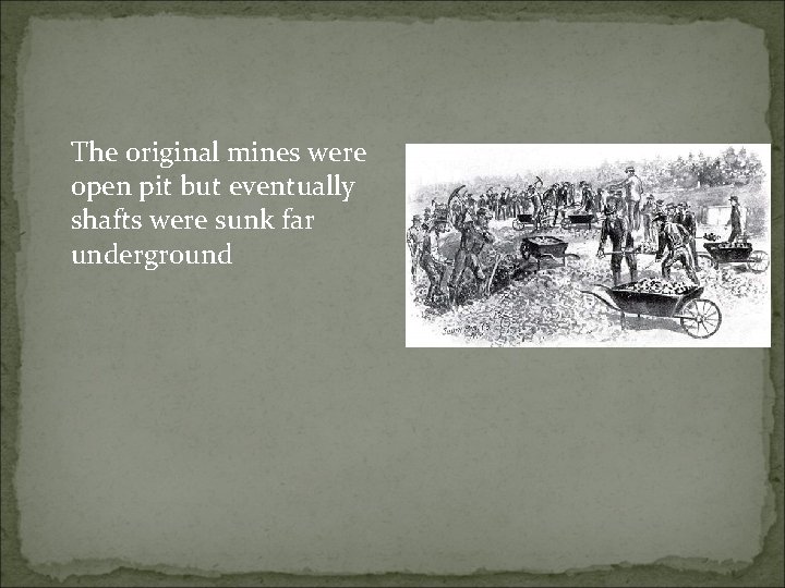 The original mines were open pit but eventually shafts were sunk far underground 