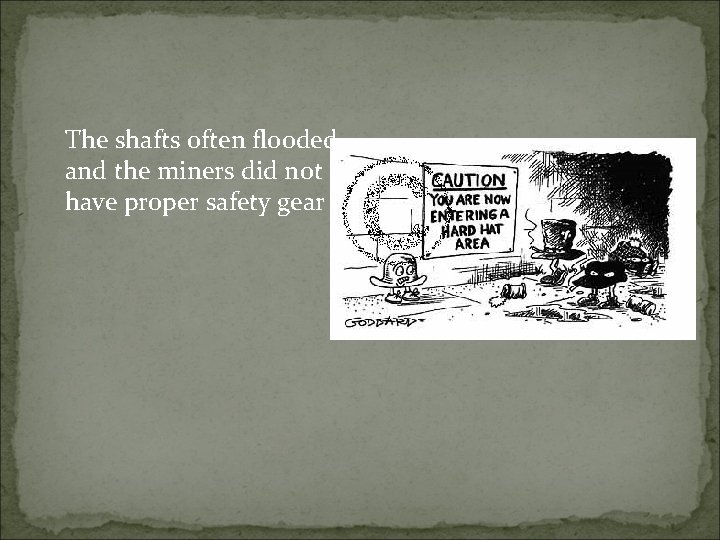 The shafts often flooded and the miners did not have proper safety gear 