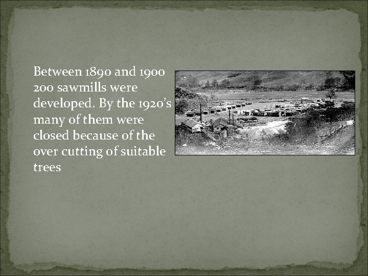 Between 1890 and 1900 200 sawmills were developed. By the 1920’s many of them