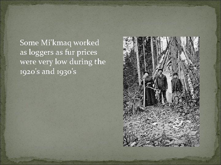 Some Mi’kmaq worked as loggers as fur prices were very low during the 1920’s