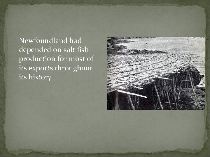 Newfoundland had depended on salt fish production for most of its exports throughout its