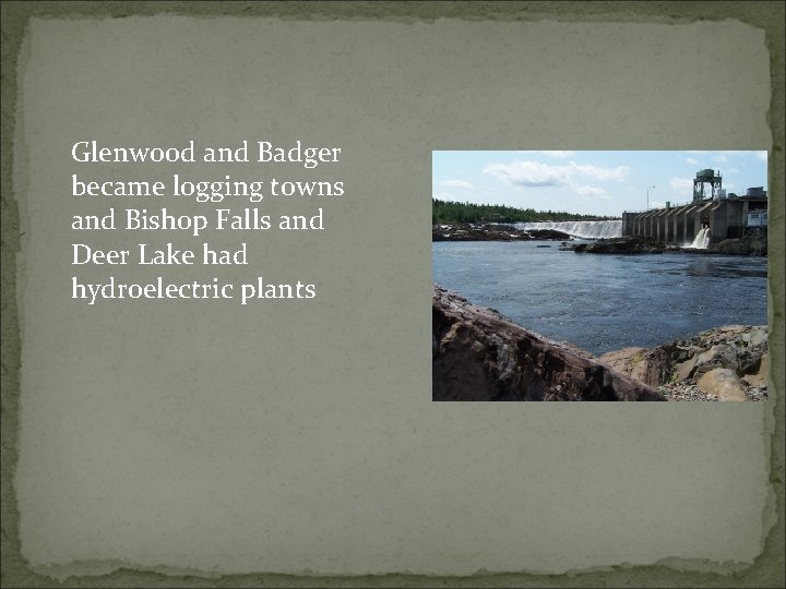 Glenwood and Badger became logging towns and Bishop Falls and Deer Lake had hydroelectric