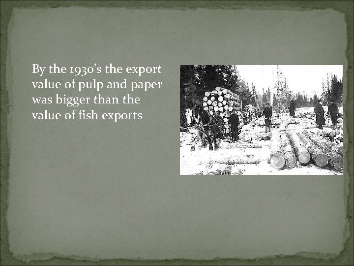 By the 1930’s the export value of pulp and paper was bigger than the