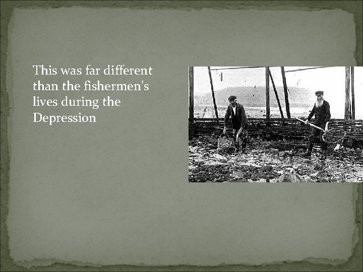 This was far different than the fishermen’s lives during the Depression 