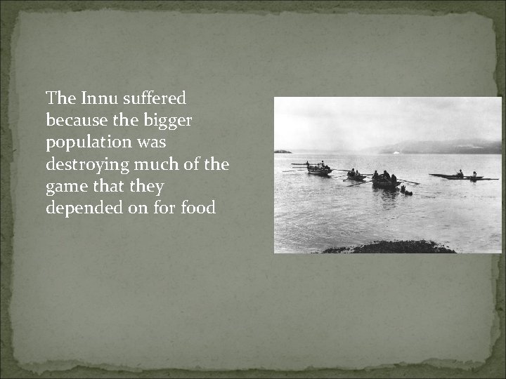 The Innu suffered because the bigger population was destroying much of the game that