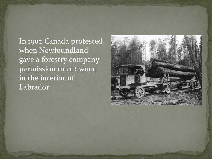 In 1902 Canada protested when Newfoundland gave a forestry company permission to cut wood