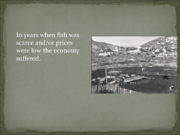 In years when fish was scarce and/or prices were low the economy suffered. 