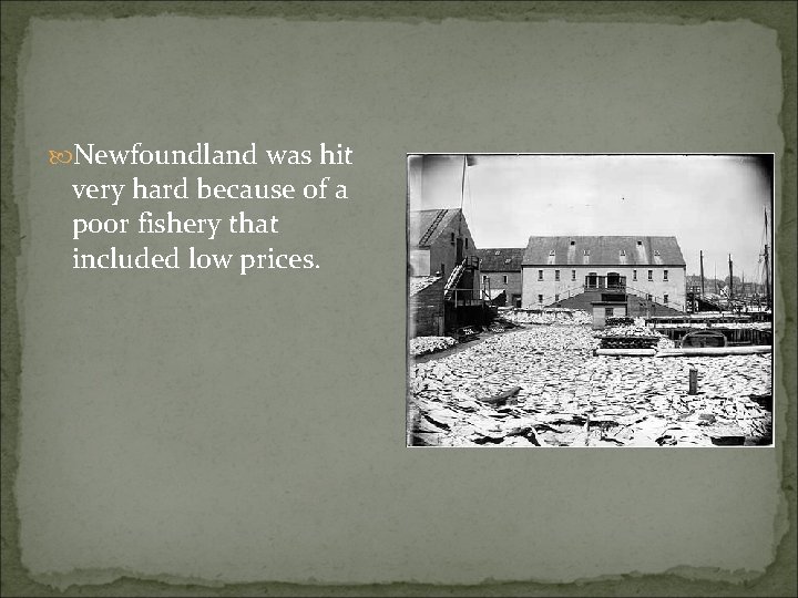  Newfoundland was hit very hard because of a poor fishery that included low