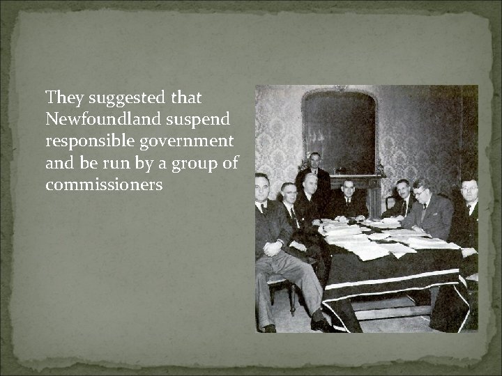 They suggested that Newfoundland suspend responsible government and be run by a group of