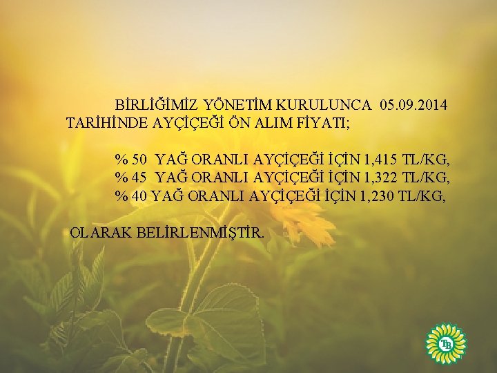 BİRLİĞİMİZ YÖNETİM KURULUNCA 05. 09. 2014 TARİHİNDE AYÇİÇEĞİ ÖN ALIM FİYATI; % 50 YAĞ